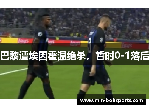巴黎遭埃因霍温绝杀，暂时0-1落后