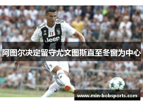 阿图尔决定留守尤文图斯直至冬窗为中心
