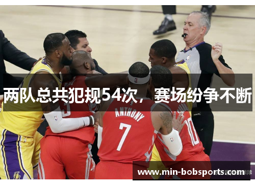 两队总共犯规54次，赛场纷争不断