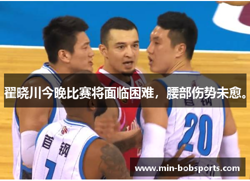 翟晓川今晚比赛将面临困难，腰部伤势未愈。